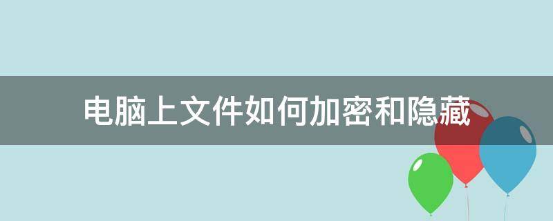 电脑上文件如何加密和隐藏 电脑盘里的文件夹如何把它隐藏或者是加密