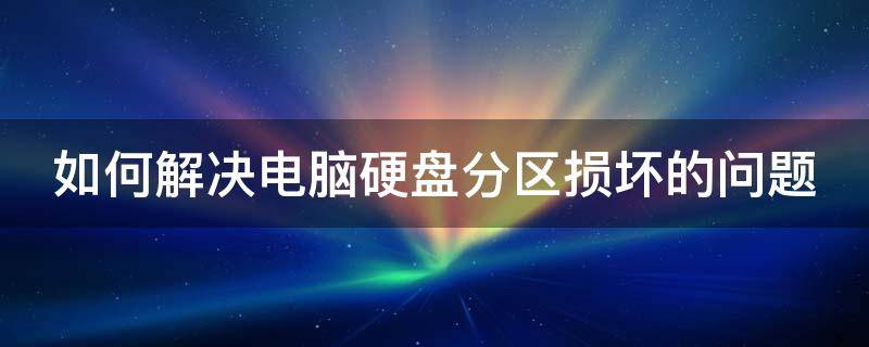 如何解决电脑硬盘分区损坏的问题 硬盘分区损坏如何修复