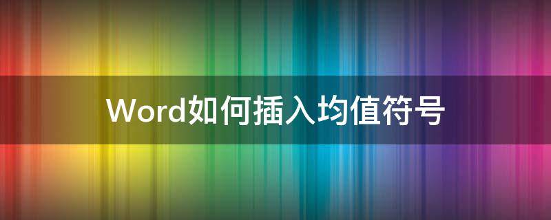 Word如何插入均值符号 word平均值符号怎么输入