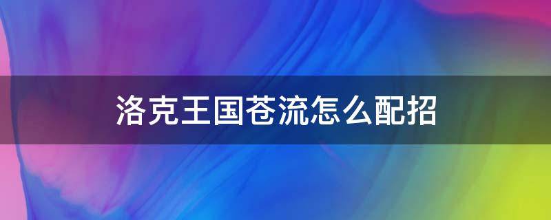 洛克王国苍流怎么配招（洛克王国苍流技能配置）