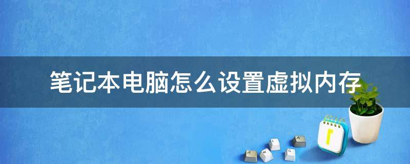 笔记本电脑怎么设置虚拟内存（笔记本电脑怎么设置虚拟内存大小）