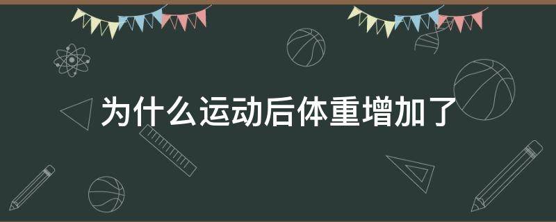 为什么运动后体重增加了 为什么运动后体重增加了两斤