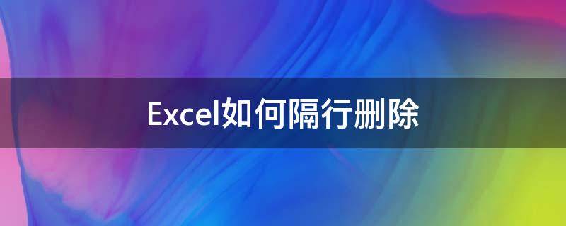 Excel如何隔行删除（excel如何隔行删除空行）