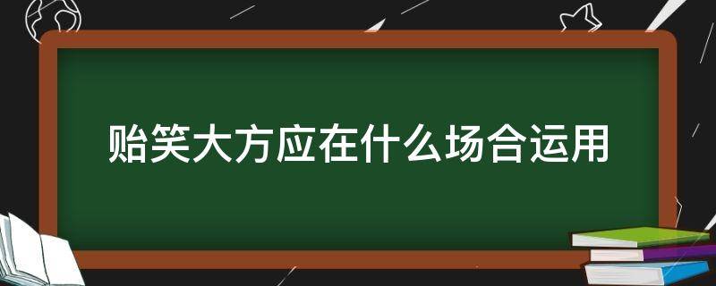 贻笑大方应在什么场合运用（贻笑大方的用法）