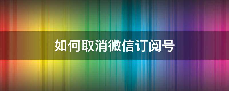 如何取消微信订阅号（如何取消微信订阅号的推荐）