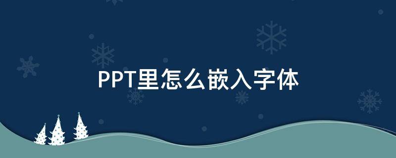 PPT里怎么嵌入字体 ppt中如何嵌入字体