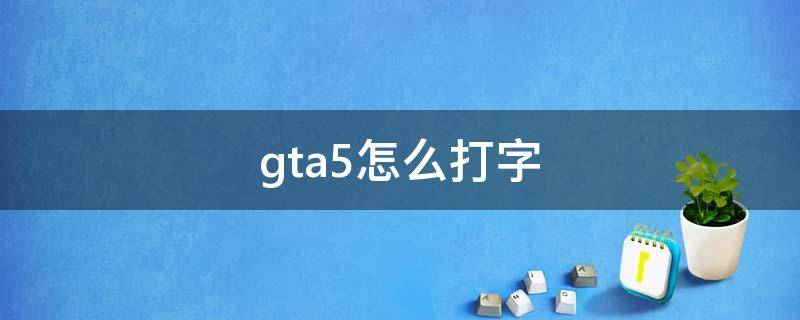 gta5怎么打字（gta5怎么打字聊天中文）