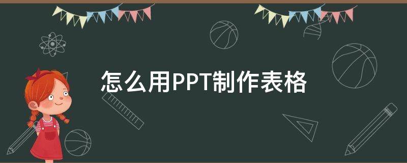 怎么用PPT制作表格（ppt里怎么制作表格）