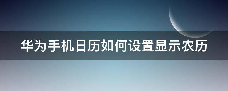 华为手机日历如何设置显示农历 华为怎样设置日历显示农历