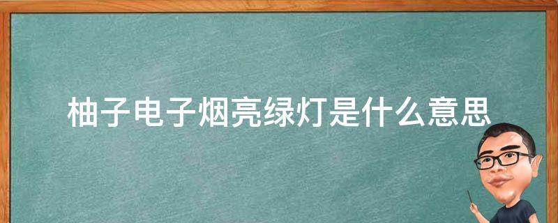 柚子电子烟亮绿灯是什么意思 柚子电子烟亮红灯是什么意思