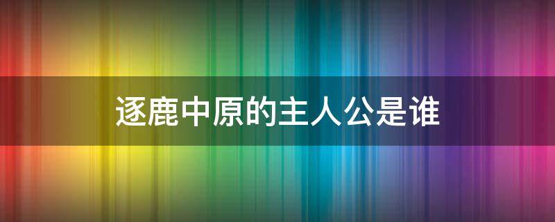 逐鹿中原的主人公是谁 逐鹿中原小说百科