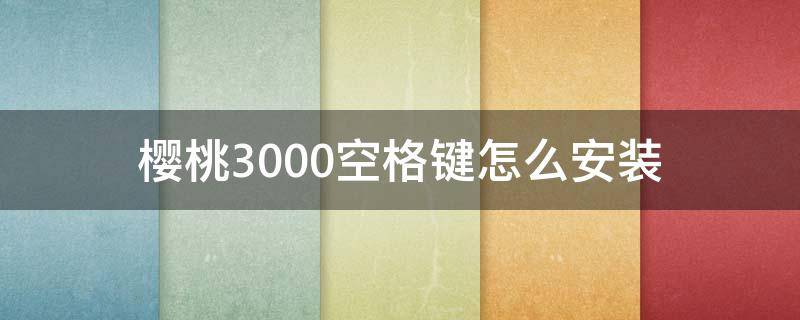 樱桃3000空格键怎么安装 樱桃键盘的空格键怎么安装