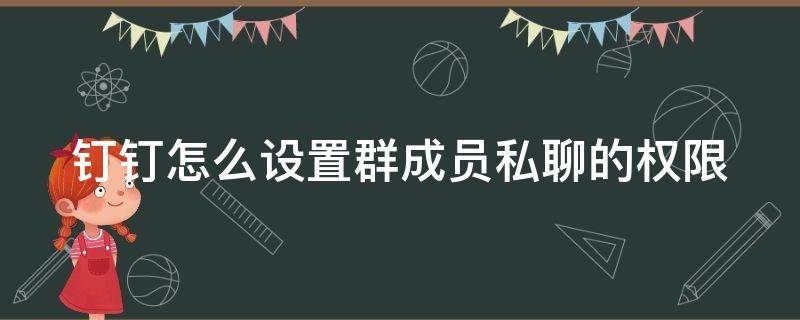 钉钉怎么设置群成员私聊的权限（钉钉怎么设置群成员私聊的权限管理）