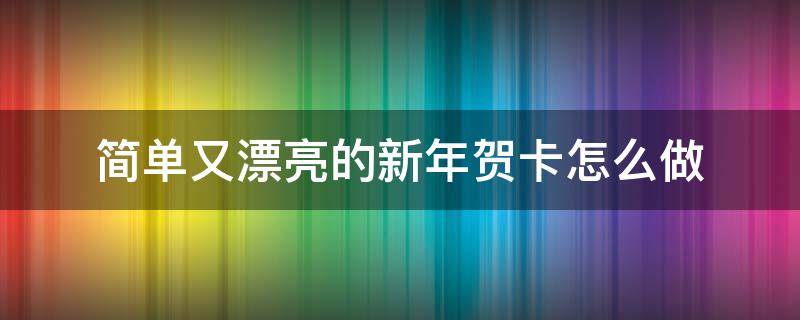 简单又漂亮的新年贺卡怎么做 很漂亮的新年贺卡怎么做