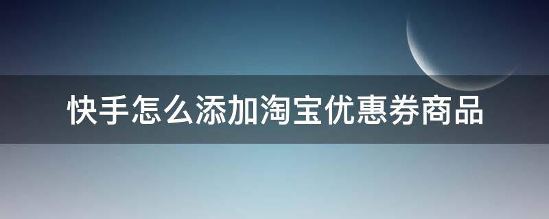 快手怎么添加淘宝优惠券商品 快手跳转淘宝直接领优惠券 怎么设置