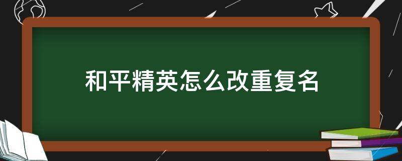 和平精英怎么改重复名（和平精英怎么改重复名ios）