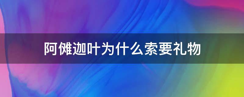 阿傩迦叶为什么索要礼物 对于阿傩迦叶问唐僧索要礼物一事你如何评价