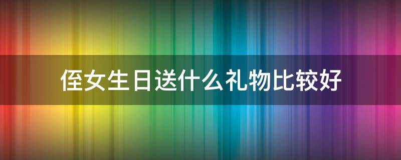 侄女生日送什么礼物比较好 侄女生日送什么礼物合适