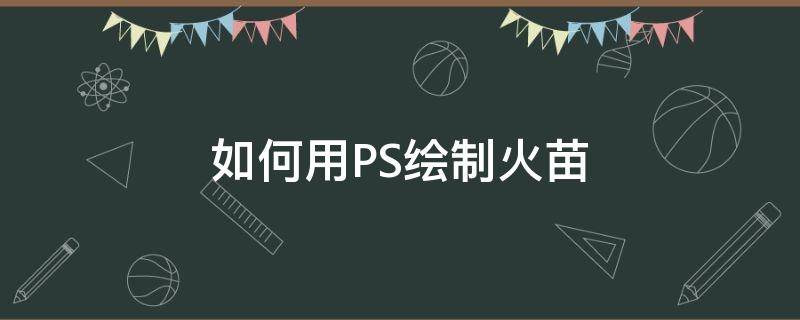 如何用PS绘制火苗（用ps制作燃烧的火苗）