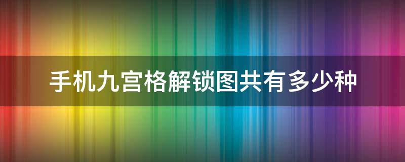 手机九宫格解锁图共有多少种（九宫格图案解锁大全 简单的方式）