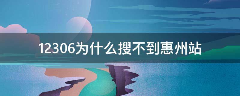 12306为什么搜不到惠州站 火车票显示惠州是哪个站