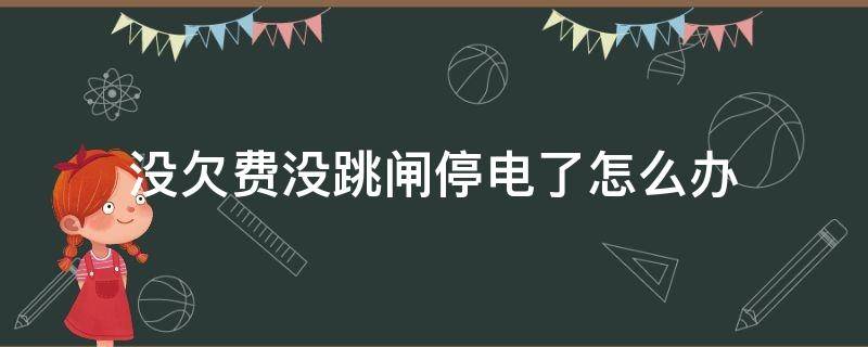 没欠费没跳闸停电了怎么办（没有欠电费没有跳闸停电怎么回事）