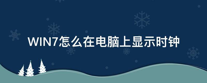 WIN7怎么在电脑上显示时钟 win7电脑桌面显示数字时钟