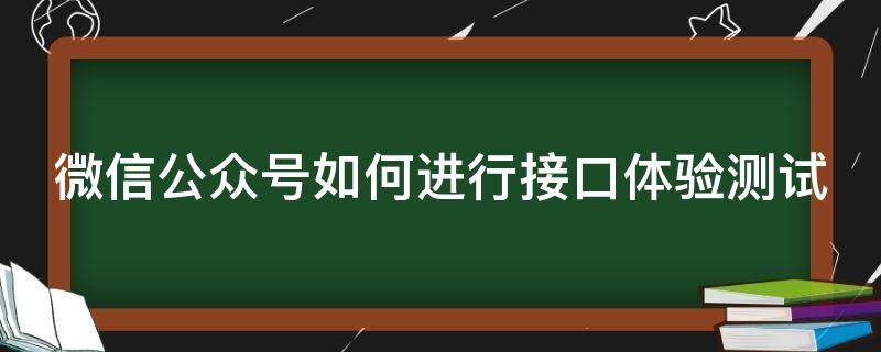 微信公众号如何进行接口体验测试 微信公众号的接口是什么意思