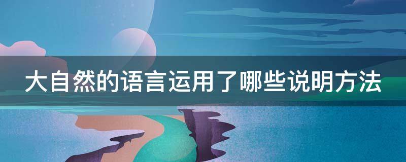 大自然的语言运用了哪些说明方法 大自然的语言运用了哪些说明方法及作用