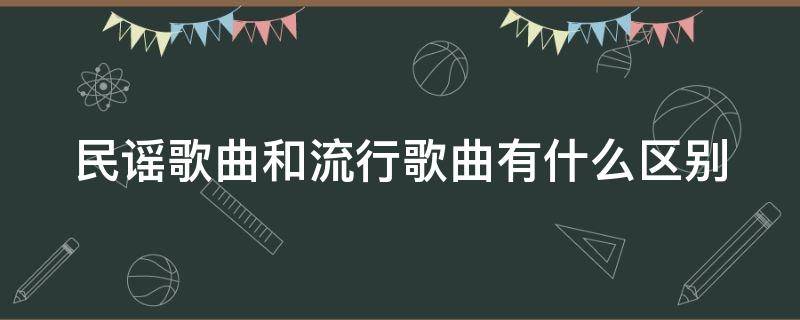 民谣歌曲和流行歌曲有什么区别（民谣和流行歌的区别）