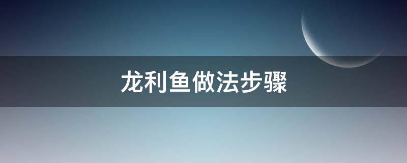 龙利鱼做法步骤（搜一下龙利鱼的做法）