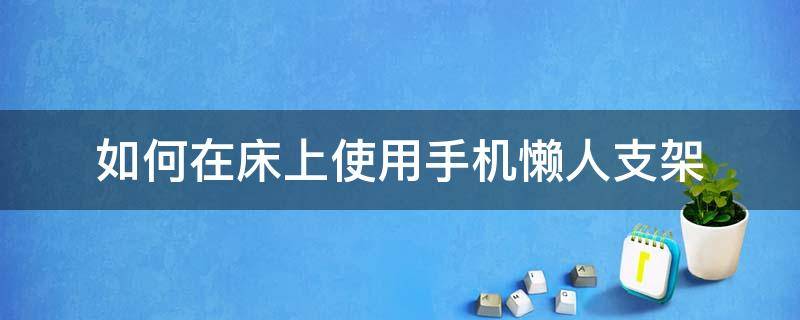 如何在床上使用手机懒人支架 夹在床上的懒人手机支架怎么用