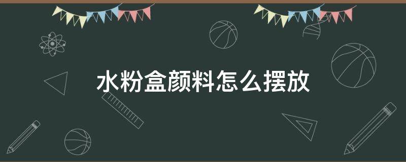 水粉盒颜料怎么摆放 水粉盒如何放颜料图片