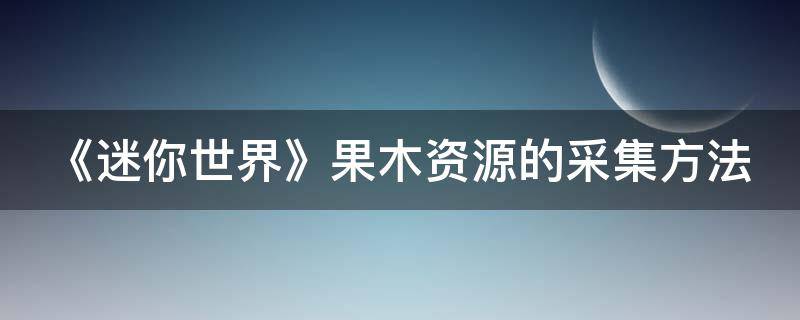 《迷你世界》果木资源的采集方法 迷你世界里的果木板怎么获取?