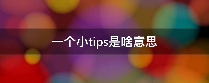 一个小tips是啥意思（小tips什么意思中文翻译）