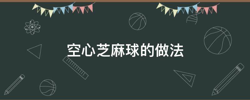 空心芝麻球的做法 空心芝麻球的做法和配方窍门