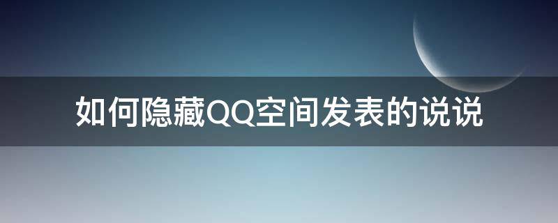 如何隐藏QQ空间发表的说说 QQ空间如何隐藏说说