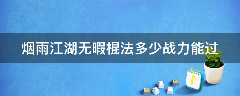 烟雨江湖无暇棍法多少战力能过（烟雨江湖无暇棍法多少级能过）