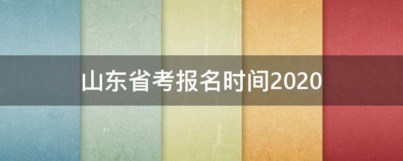 山东省考报名时间2020（山东省考报名时间2022具体时间）