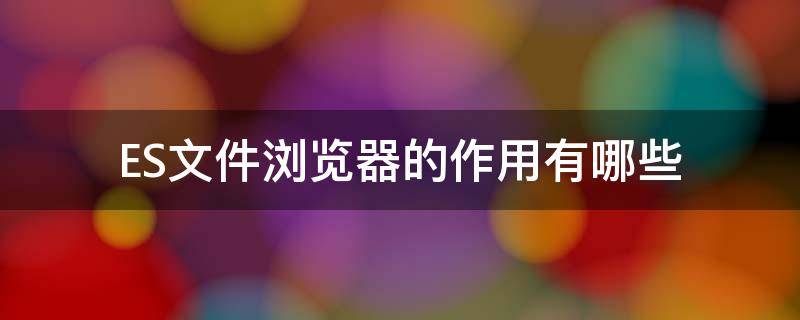 ES文件浏览器的作用有哪些（es文件浏览器使用方法）