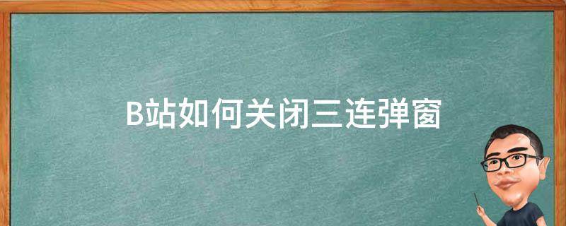 B站如何关闭三连弹窗 哔哩哔哩怎么关闭三连弹窗