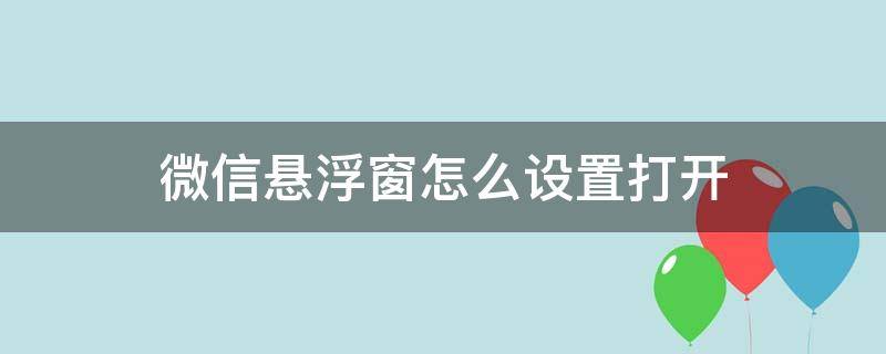 微信悬浮窗怎么设置打开（微信悬浮窗设置在哪里打开）