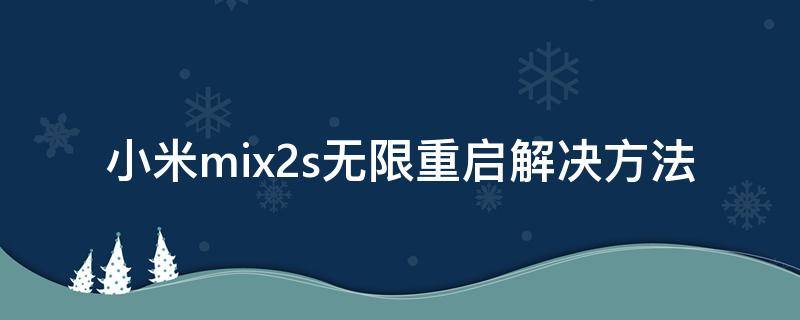 小米mix2s无限重启解决方法 小米mix2 无限重启