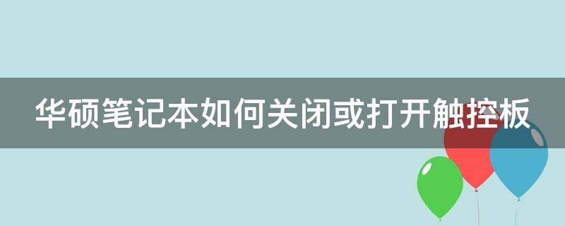 华硕笔记本如何关闭或打开触控板 华硕笔记本如何关闭或打开触控板功能