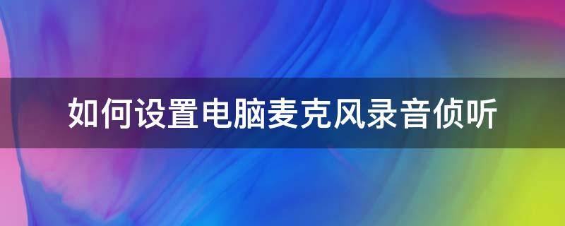 如何设置电脑麦克风录音侦听 怎么打开电脑麦克风录音