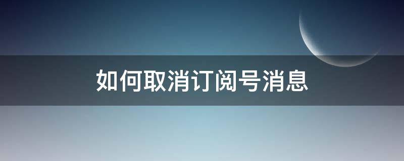 如何取消订阅号消息（如何取消订阅号消息通知）