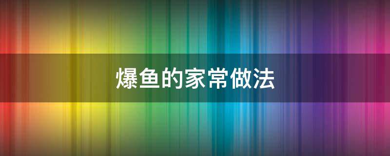 爆鱼的家常做法 爆鱼家常做法窍门