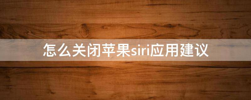 怎么关闭苹果siri应用建议 苹果手机如何关闭siri应用建议