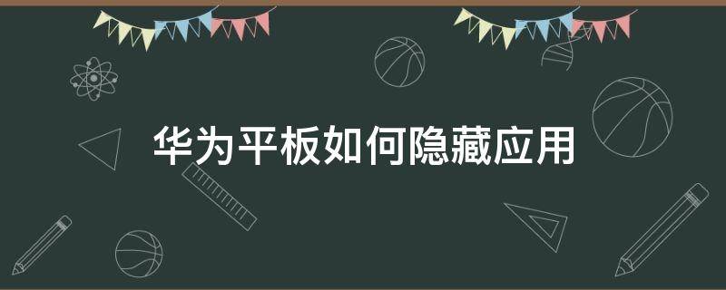 华为平板如何隐藏应用（荣耀华为平板如何隐藏应用）