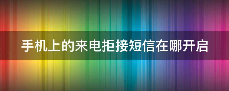 手机上的来电拒接短信在哪开启（手机来电拒接短信收不收费用）